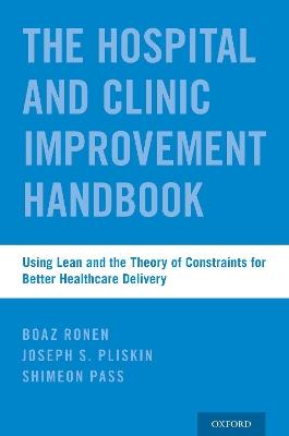 The Hospital and Clinic Improvement Handbook: Using Lean and the Theory of Constraints for Better Healthcare Delivery - Boaz Ronen,Joseph S. Pliskin,Shimeon Pass - cover