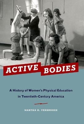 Active Bodies: A History of Women's Physical Education in Twentieth-Century America - Martha H. Verbrugge - cover
