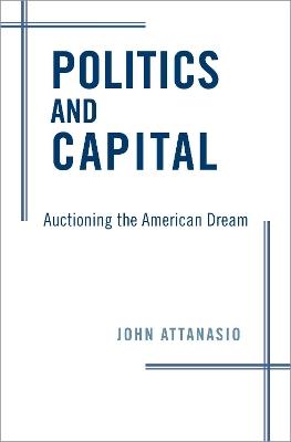 Politics and Capital: Auctioning the American Dream - John Attanasio - cover