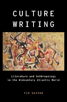 Culture Writing: Literature and Anthropology in the Midcentury Atlantic World - Tim Watson - cover