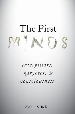 The First Minds: Caterpillars, Karyotes, and Consciousness - Arthur S. Reber - cover