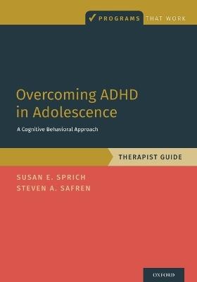 Overcoming ADHD in Adolescence: A Cognitive Behavioral Approach, Therapist Guide - Susan Sprich,Steven A. Safren - cover