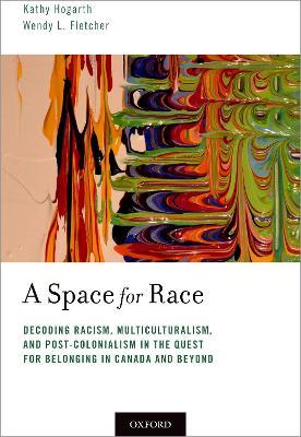 A Space for Race: Decoding Racism, Multiculturalism, and Post-Colonialism in the Quest for Belonging in Canada and Beyond - Kathy Hogarth,Wendy L. Fletcher - cover