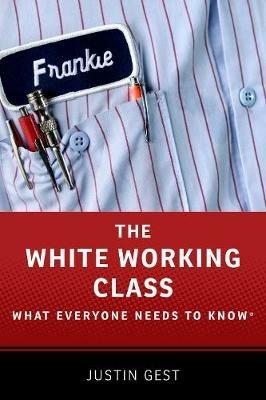 The White Working Class: What Everyone Needs to Know® - Justin Gest - cover