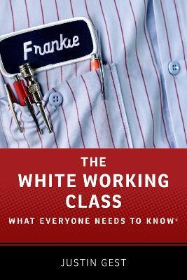 The White Working Class: What Everyone Needs to Know® - Justin Gest - cover