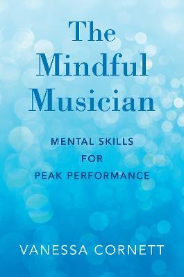 The Mindful Musician: Mental Skills for Peak Performance - Vanessa Cornett - cover