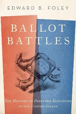 Ballot Battles: The History of Disputed Elections in the United States - Edward Foley - cover
