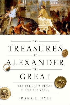 The Treasures of Alexander the Great: How One Man's Wealth Shaped the World - Frank L. Holt - cover