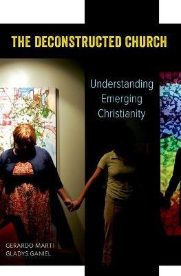 The Deconstructed Church: Understanding Emerging Christianity - Gerardo Marti,Gladys Ganiel - cover