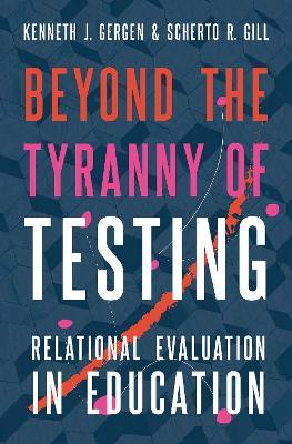 Beyond the Tyranny of Testing: Relational Evaluation in Education - Kenneth J. Gergen,Scherto R. Gill - cover
