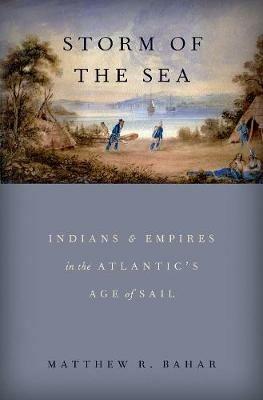 Storm of the Sea: Indians and Empires in the Atlantic's Age of Sail - Matthew R. Bahar - cover
