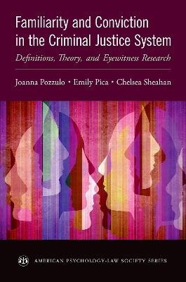 Familiarity and Conviction in the Criminal Justice System: Definitions, Theory, and Eyewitness Research - Joanna Pozzulo,Emily Pica,Chelsea Sheahan - cover