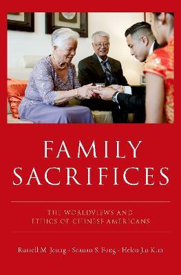 Family Sacrifices: The Worldviews and Ethics of Chinese Americans - Russell M. Jeung,Seanan S. Fong,Helen Jin Kim - cover