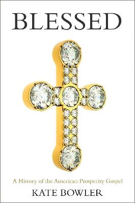 Blessed: A History of the American Prosperity Gospel - Kate Bowler - cover