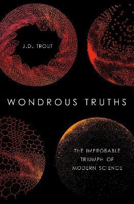Wondrous Truths: The Improbable Rise of Modern Science - J.D. Trout - cover