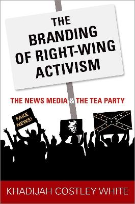 The Branding of Right-Wing Activism: The News Media and the Tea Party - Khadijah Costley White - cover