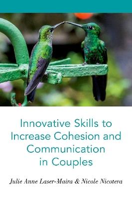 Innovative Skills to Increase Cohesion and Communication in Couples - Julie Anne Laser-Maira,Nicole Nicotera - cover