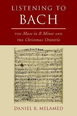 Listening to Bach: The Mass in B Minor and the Christmas Oratorio - Daniel R. Melamed - cover