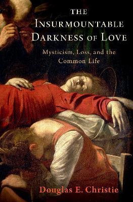 The Insurmountable Darkness of Love: Mysticism, Loss, and the Common Life - Douglas E. Christie - cover