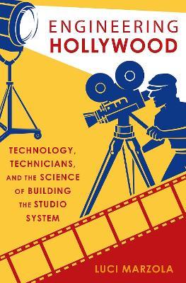 Engineering Hollywood: Technology, Technicians, and the Science of Building the Studio System - Luci Marzola - cover