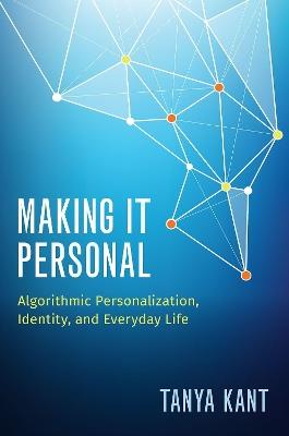 Making it Personal: Algorithmic Personalization, Identity, and Everyday Life - Tanya Kant - cover