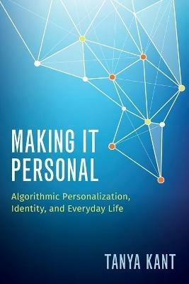 Making it Personal: Algorithmic Personalization, Identity, and Everyday Life - Tanya Kant - cover