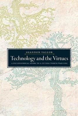 Technology and the Virtues: A Philosophical Guide to a Future Worth Wanting - Shannon Vallor - cover