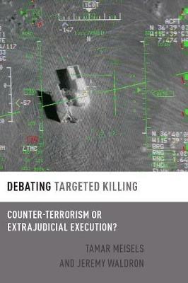 Debating Targeted Killing: Counter-Terrorism or Extrajudicial Execution? - Tamar Meisels,Jeremy Waldron - cover