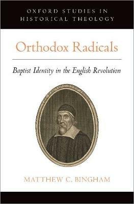 Orthodox Radicals: Baptist Identity in the English Revolution - Matthew C. Bingham - cover