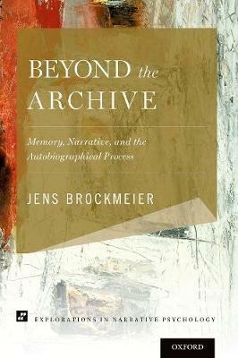 Beyond the Archive: Memory, Narrative, and the Autobiographical Process - Jens Brockmeier - cover