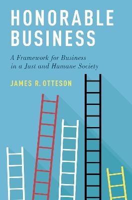 Honorable Business: A Framework for Business in a Just and Humane Society - James R. Otteson - cover