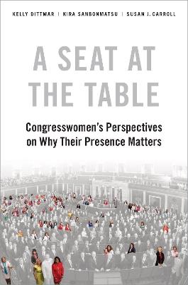 A Seat at the Table: Congresswomen's Perspectives on Why Their Presence Matters - Kelly Dittmar,Kira Sanbonmatsu,Susan J. Carroll - cover