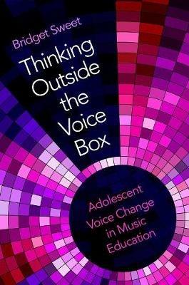 Thinking Outside the Voice Box: Adolescent Voice Change in Music Education - Bridget Sweet - cover