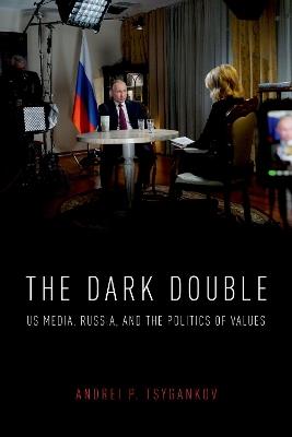 The Dark Double: US Media, Russia, and the Politics of Values - Andrei P. Tsygankov - cover