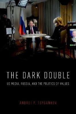 The Dark Double: US Media, Russia, and the Politics of Values - Andrei P. Tsygankov - cover