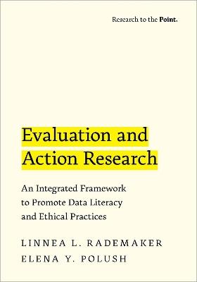 Evaluation and Action Research: An Integrated Framework to Promote Data Literacy and Ethical Practices - Linnea L. Rademaker,Elena Y. Polush - cover