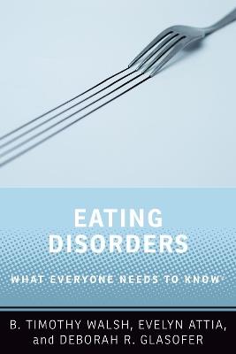 Eating Disorders: What Everyone Needs to Know® - B. Timothy Walsh,Evelyn Attia,Deborah R. Glasofer - cover