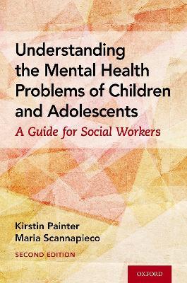 Understanding the Mental Health Problems of Children and Adolescents: A Guide for Social Workers - Kirstin Painter,Maria Scannapieco - cover