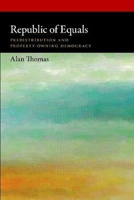 Republic of Equals: Predistribution and Property-Owning Democracy - Alan Thomas - cover