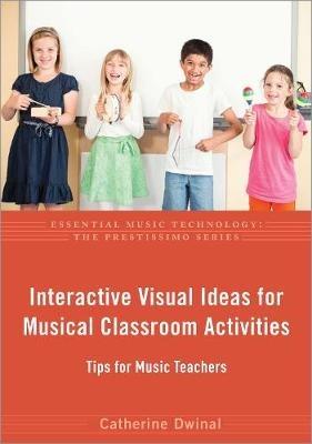 Interactive Visual Ideas for Musical Classroom Activities: Tips for Music Teachers - Catherine Dwinal - cover