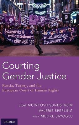 Courting Gender Justice: Russia, Turkey, and the European Court of Human Rights - Lisa McIntosh Sundstrom,Valerie Sperling,Melike Sayoglu - cover