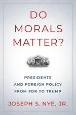 Do Morals Matter?: Presidents and Foreign Policy from FDR to Trump