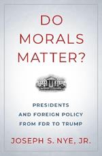 Do Morals Matter?: Presidents and Foreign Policy from FDR to Trump