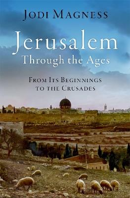 Jerusalem through the Ages: From Its Beginnings to the Crusades - Jodi Magness - cover