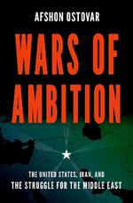 Wars of Ambition: The United States, Iran, and the Struggle for the Middle East