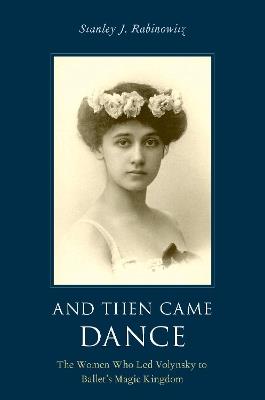 And Then Came Dance: The Women Who Led Volynsky to Ballet's Magic Kingdom - cover