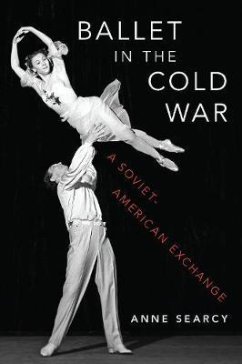 Ballet in the Cold War: A Soviet-American Exchange - Anne Searcy - cover