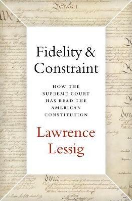 Fidelity & Constraint: How the Supreme Court Has Read the American Constitution - Lawrence Lessig - cover