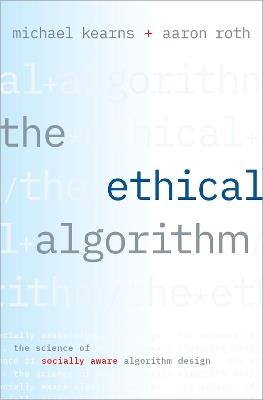 The Ethical Algorithm: The Science of Socially Aware Algorithm Design - Michael Kearns,Aaron Roth - cover