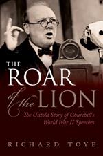 The Roar of the Lion: The Untold Story of Churchill's World War II Speeches